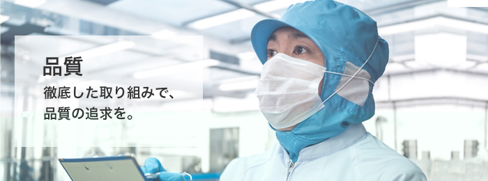 品質 徹底した取り組みで、品質の追求を。